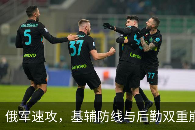 俄军速攻，基辅防线与后勤双重崩溃