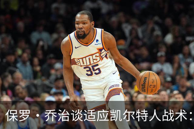 保罗·乔治谈适应凯尔特人战术：我习惯以智慧打球