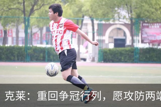 克莱：重回争冠行列，愿攻防两端承担责任