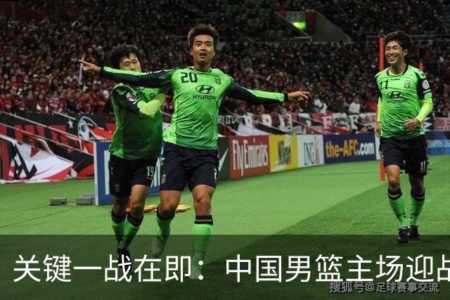 关键一战在即：中国男篮主场迎战黎巴嫩 决定小组排名