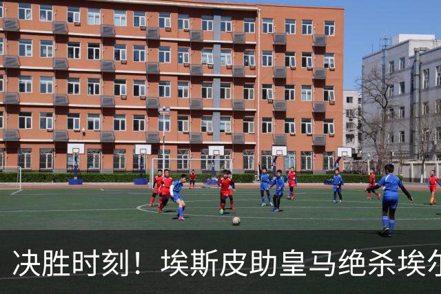 决胜时刻！埃斯皮助皇马绝杀埃尔切