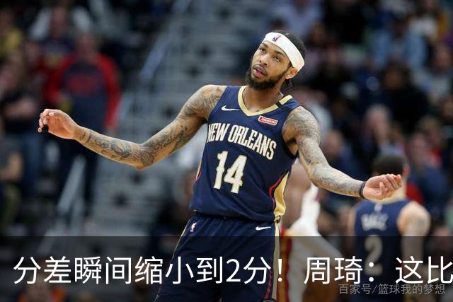 分差瞬间缩小到2分！周琦：这比赛打着打着又回到尼克斯的节奏了