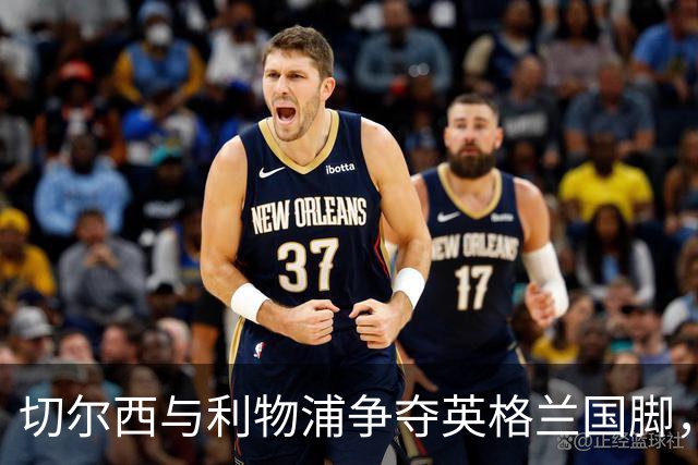 切尔西与利物浦争夺英格兰国脚，要价1亿英镑
