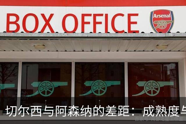 切尔西与阿森纳的差距：成熟度与战术操控的较量