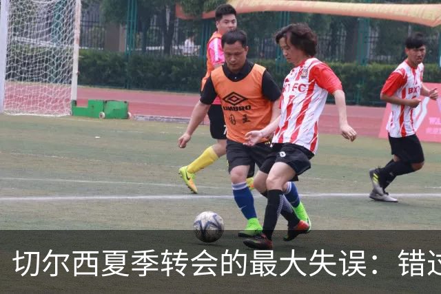 切尔西夏季转会的最大失误：错过了“新巴尔韦德