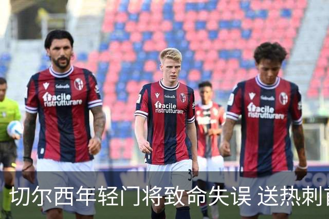 切尔西年轻门将致命失误 送热刺首开纪录
