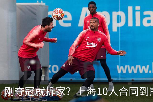 刚夺冠就拆家？上海10人合同到期，4人大概率离队，张镇麟存疑？