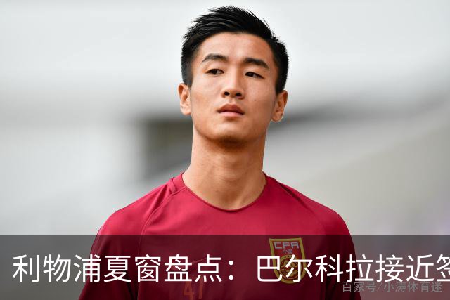利物浦夏窗盘点：巴尔科拉接近签约，姆巴耶谈判陷入胶着