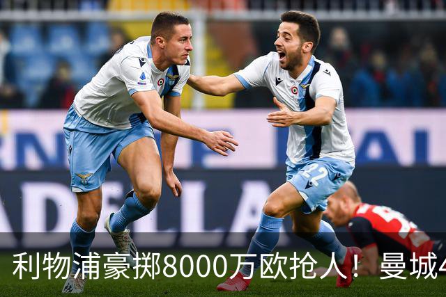 利物浦豪掷8000万欧抢人！曼城4500万截胡，今夏转会窗太疯狂