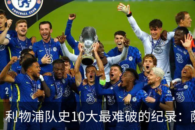 利物浦队史10大最难破的纪录：萨拉赫第8，榜首神迹根本复制不了