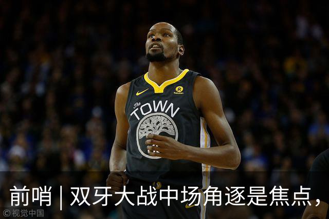 前哨 | 双牙大战中场角逐是焦点，C罗应如何延续自己的大力神杯梦
