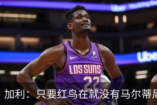 加利：只要红鸟在就没有马尔蒂尼位置，米兰球迷必须接受这一点
