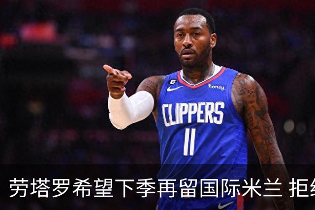 劳塔罗希望下季再留国际米兰 拒绝切尔西热刺相邀