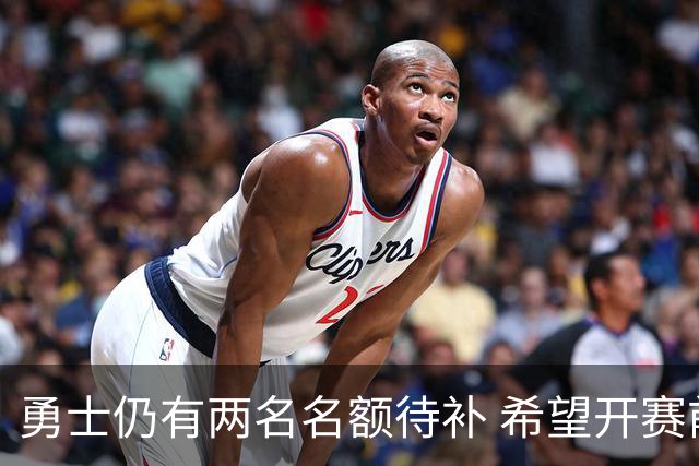 勇士仍有两名名额待补 希望开赛前凑齐15人