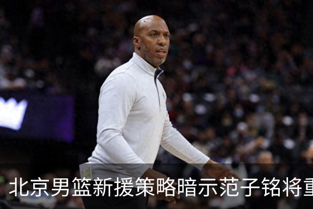 北京男篮新援策略暗示范子铭将重回主力行列