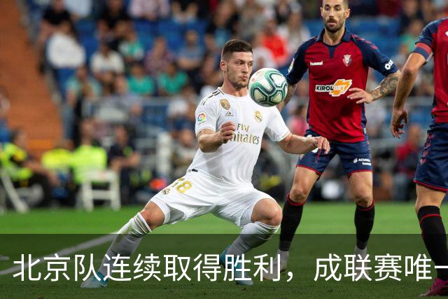 北京队连续取得胜利，成联赛唯一不败球队