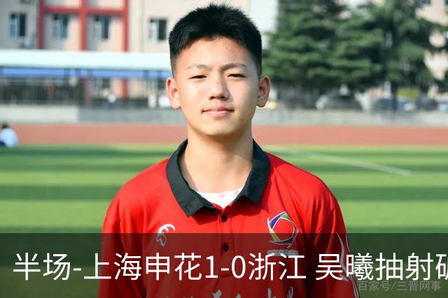 半场-上海申花1-0浙江 吴曦抽射破门 程进中框，阿苏埃进球被吹