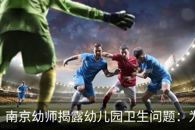 南京幼师揭露幼儿园卫生问题：为了孩子的健康