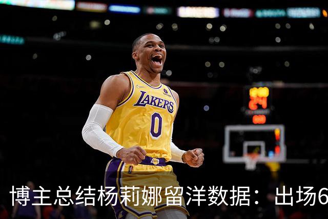 博主总结杨莉娜留洋数据：出场6次首发1次，场均出场21分钟