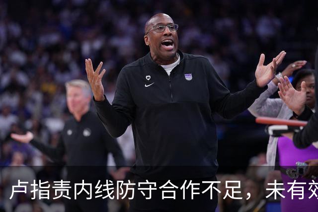 卢指责内线防守合作不足，未有效限制凯斯勒