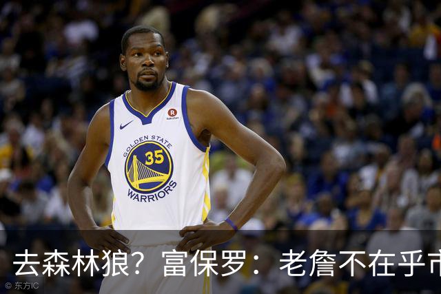 去森林狼？富保罗：老詹不在乎市场规模和气候 有高尔夫球场就行