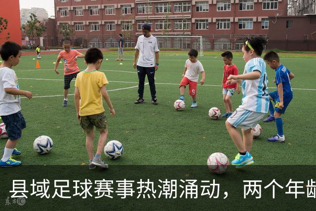 县域足球赛事热潮涌动，两个年龄组别同场竞技