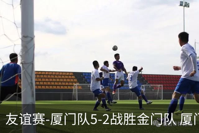 友谊赛-厦门队5-2战胜金门队 厦门队五人破门林世捷造王梓岩乌龙