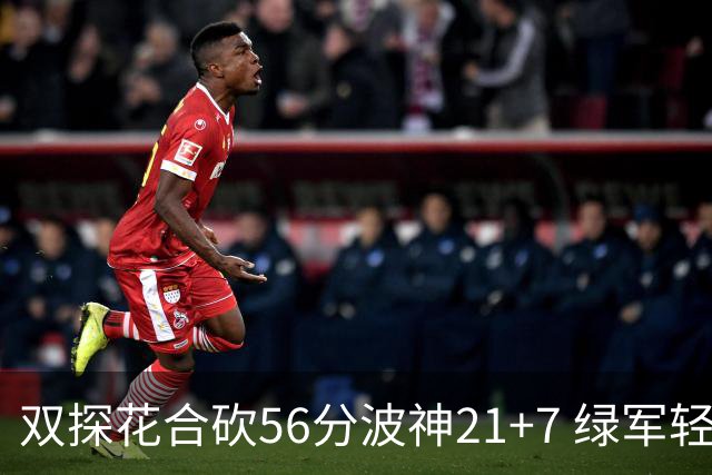 双探花合砍56分波神21+7 绿军轻取猛龙获连胜