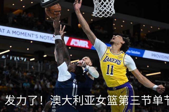 发力了！澳大利亚女篮第三节单节得到31分 与上半场持平