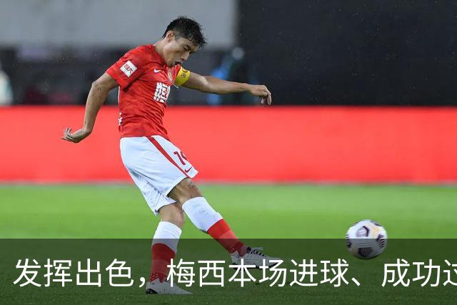 发挥出色，梅西本场进球、成功过人、射门等多项数据均为最多