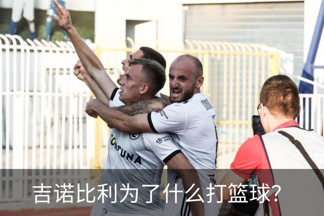 吉诺比利为了什么打篮球？