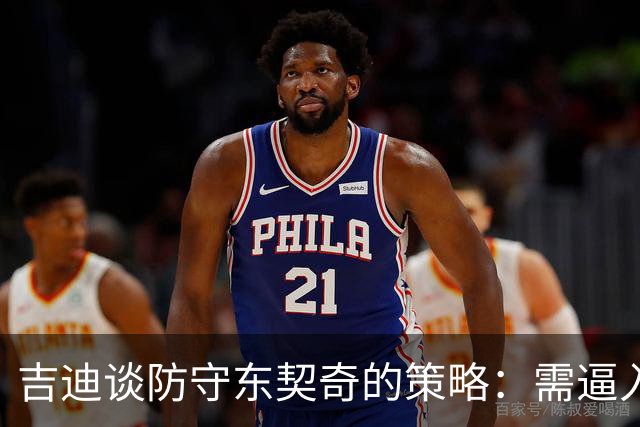 吉迪谈防守东契奇的策略：需逼入人群限制空间