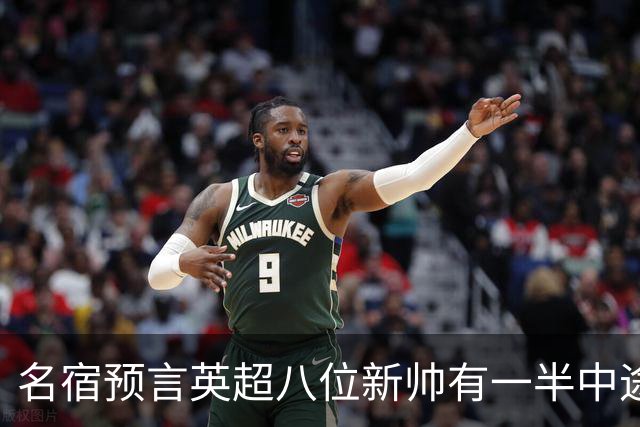 名宿预言英超八位新帅有一半中途下课，详细解读哪位主帅最危险