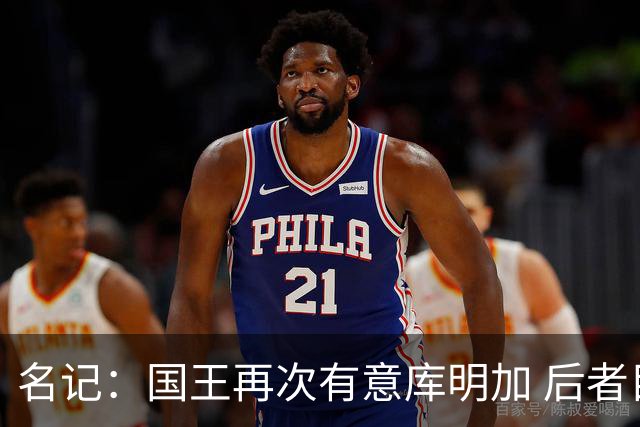 名记：国王再次有意库明加 后者目前已是完全自由球员