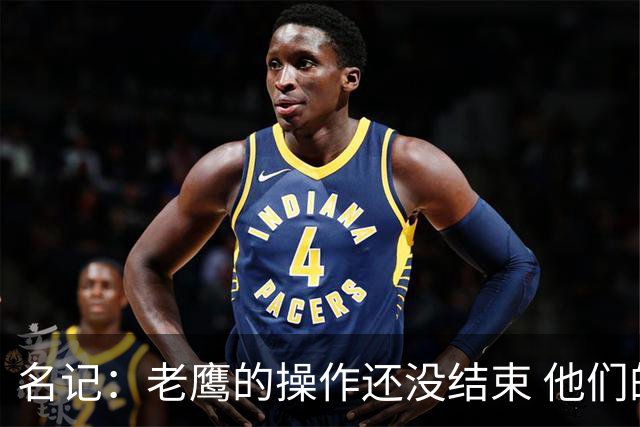 名记：老鹰的操作还没结束 他们的8号签和23号签都有球队询价