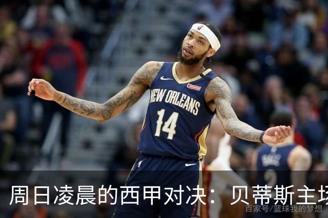 周日凌晨的西甲对决：贝蒂斯主场迎战奥萨苏纳