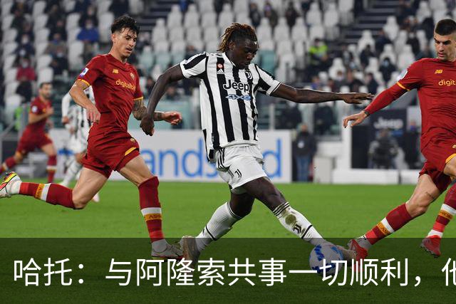 哈托：与阿隆索共事一切顺利，他要我踢什么位置，我就出现在哪里