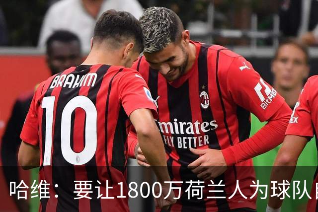 哈维：要让1800万荷兰人为球队自豪，德容助我融入