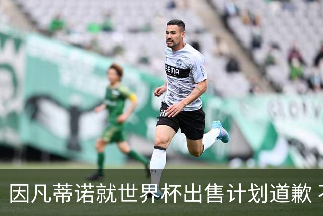 因凡蒂诺就世界杯出售计划道歉 不愿放弃FIFA主席职位