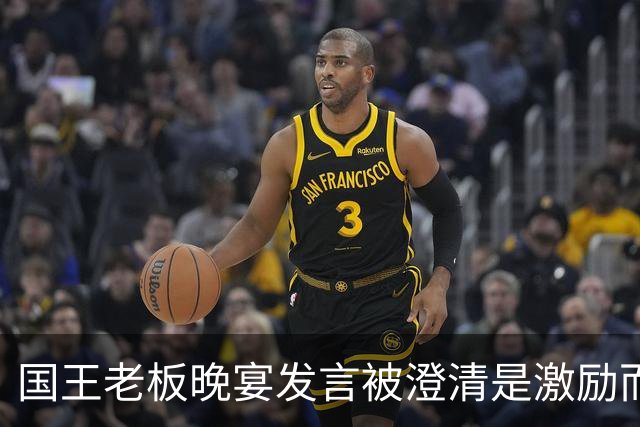 国王老板晚宴发言被澄清是激励而非批评