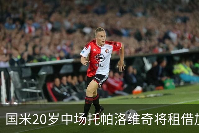 国米20岁中场托帕洛维奇将租借加盟凯勒雷斯