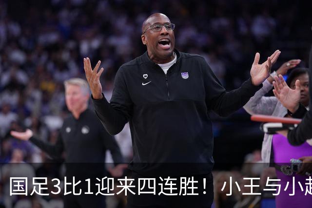 国足3比1迎来四连胜！小王与小赵的精彩表现吸引众多目光