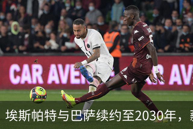 埃斯帕特与巴萨续约至2030年，薪资将上涨