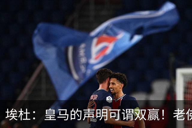 埃杜：皇马的声明可谓双赢！老佛爷兑现承诺，马竞抬价+表明立场