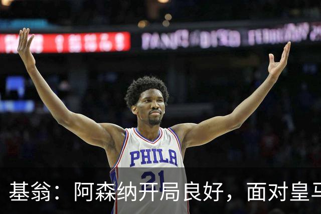 基翁：阿森纳开局良好，面对皇马拜仁无须惧怕
