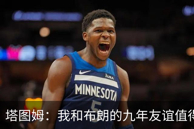 塔图姆：我和布朗的九年友谊值得庆祝