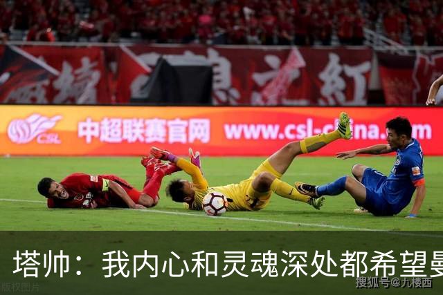 塔帅：我内心和灵魂深处都希望曼城丢分