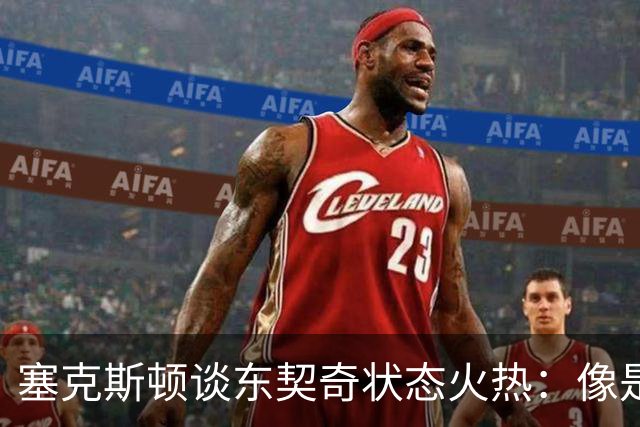 塞克斯顿谈东契奇状态火热：像是做啦啦队员为他加油