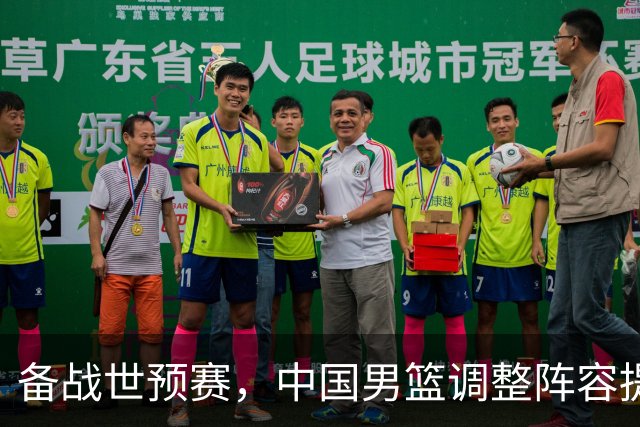 备战世预赛，中国男篮调整阵容提升出线机会
