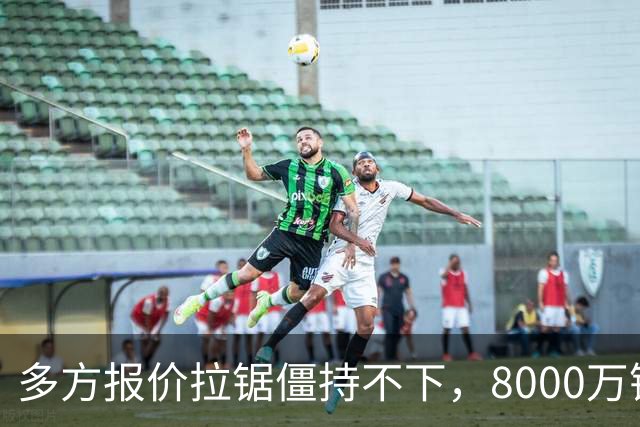 多方报价拉锯僵持不下，8000万镑级别转会成阿森纳颜面之战